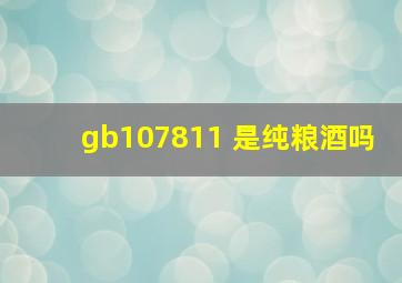 gb107811 是纯粮酒吗